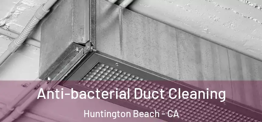 Anti-bacterial Duct Cleaning Huntington Beach - CA