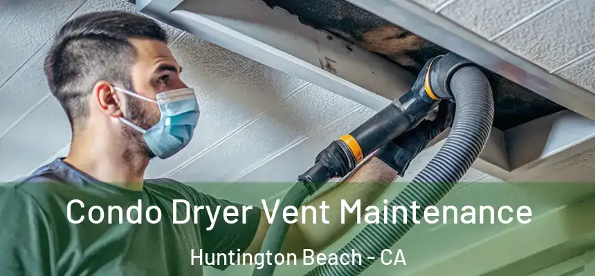 Condo Dryer Vent Maintenance Huntington Beach - CA