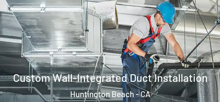 Custom Wall-Integrated Duct Installation Huntington Beach - CA
