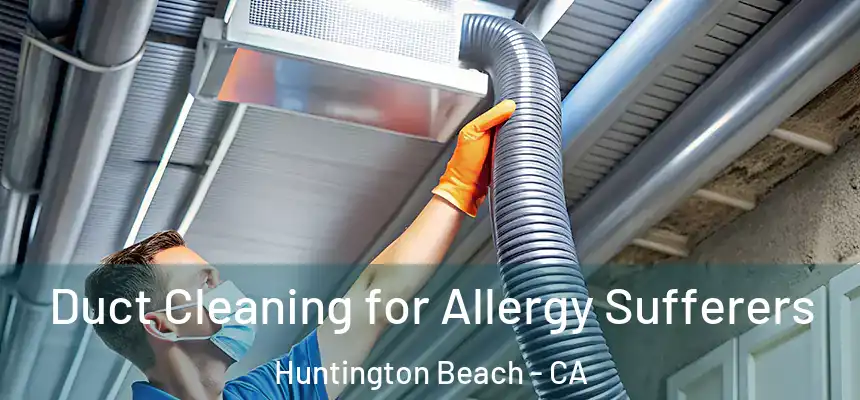Duct Cleaning for Allergy Sufferers Huntington Beach - CA