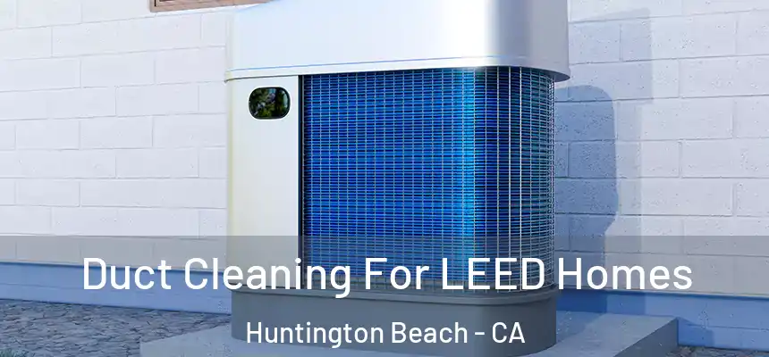 Duct Cleaning For LEED Homes Huntington Beach - CA