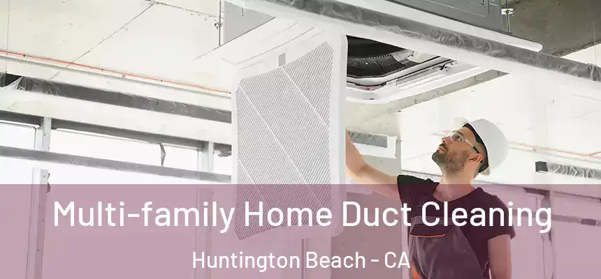 Multi-family Home Duct Cleaning Huntington Beach - CA