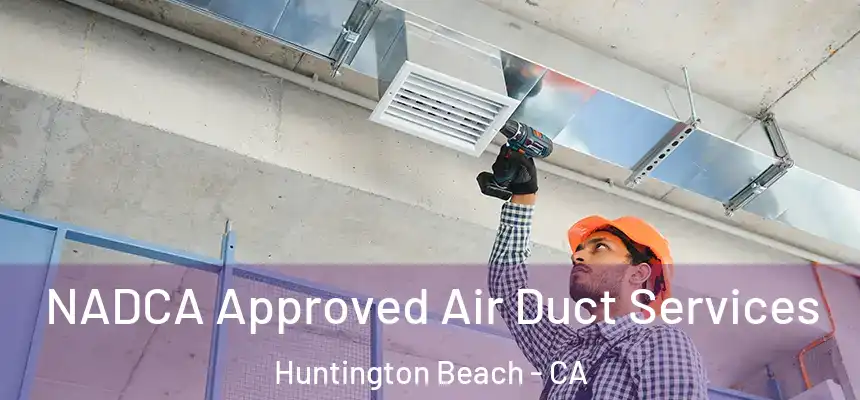NADCA Approved Air Duct Services Huntington Beach - CA