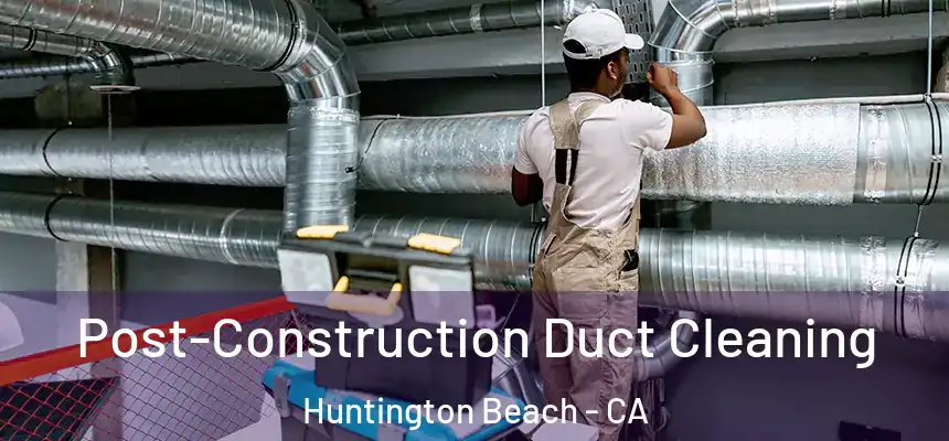 Post-Construction Duct Cleaning Huntington Beach - CA