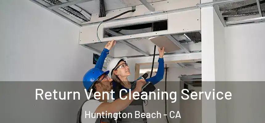 Return Vent Cleaning Service Huntington Beach - CA