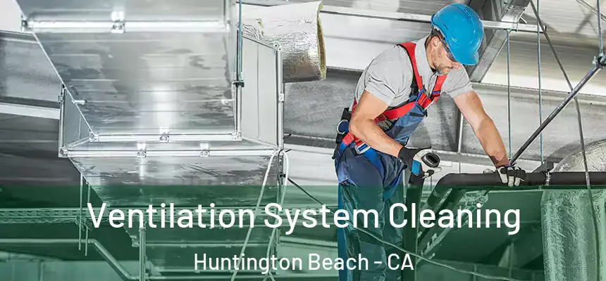 Ventilation System Cleaning Huntington Beach - CA