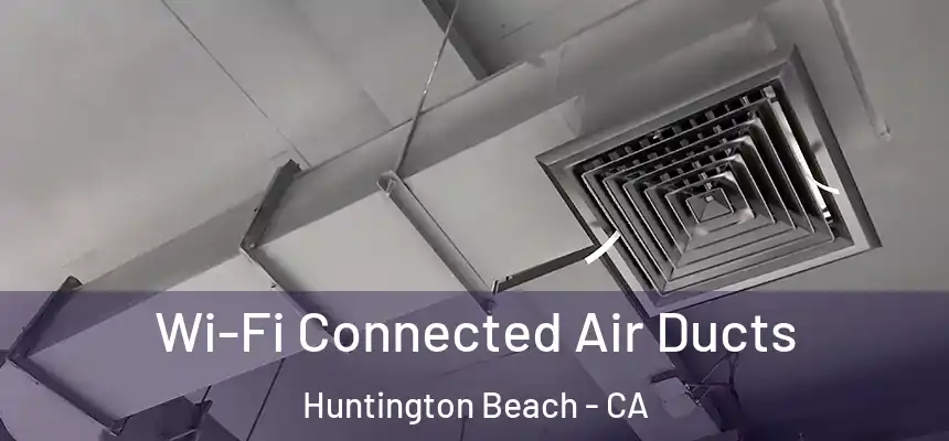Wi-Fi Connected Air Ducts Huntington Beach - CA